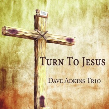 Dave Adkins Trio – Turn To Jesus – Now Available